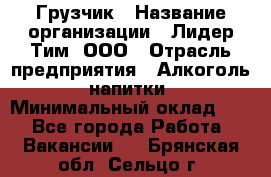 Грузчик › Название организации ­ Лидер Тим, ООО › Отрасль предприятия ­ Алкоголь, напитки › Минимальный оклад ­ 1 - Все города Работа » Вакансии   . Брянская обл.,Сельцо г.